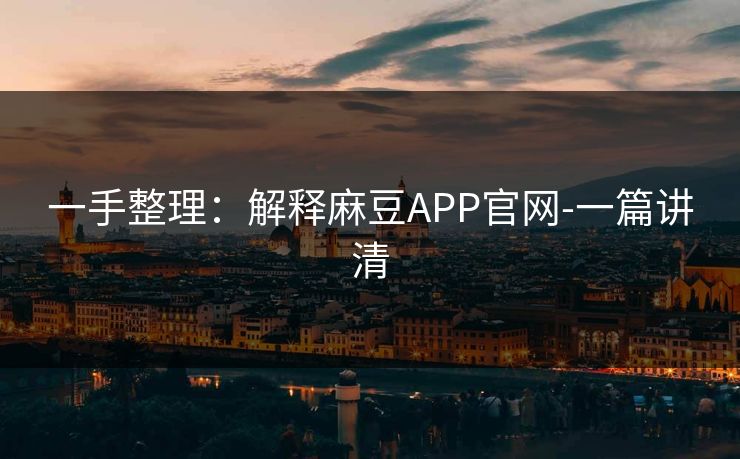 一手整理:解释麻豆APP官网-一篇讲清