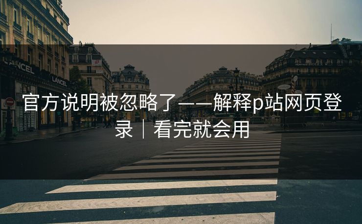 官方说明被忽略了——解释p站网页登录｜看完就会用