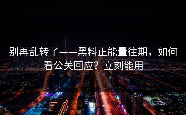 别再乱转了——黑料正能量往期，如何看公关回应？立刻能用