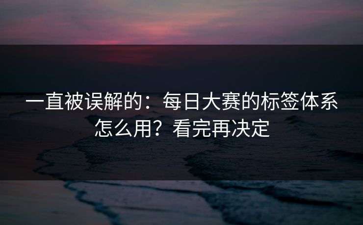 一直被误解的：每日大赛的标签体系怎么用？看完再决定