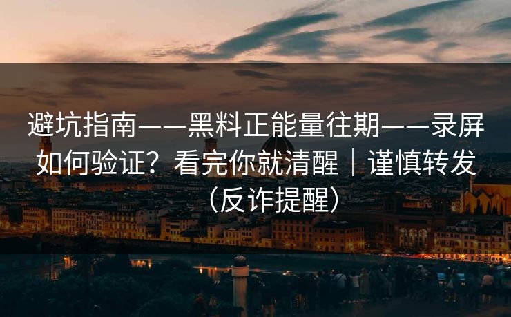 避坑指南——黑料正能量往期——录屏如何验证？看完你就清醒｜谨慎转发（反诈提醒）