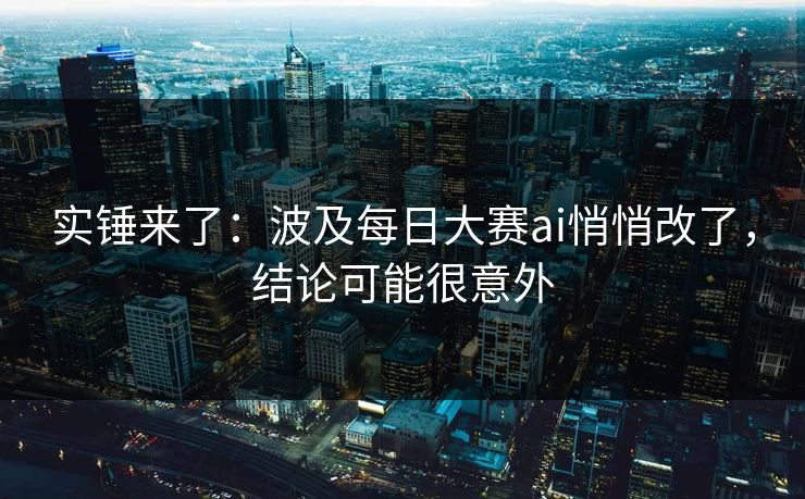 实锤来了：波及每日大赛ai悄悄改了，结论可能很意外