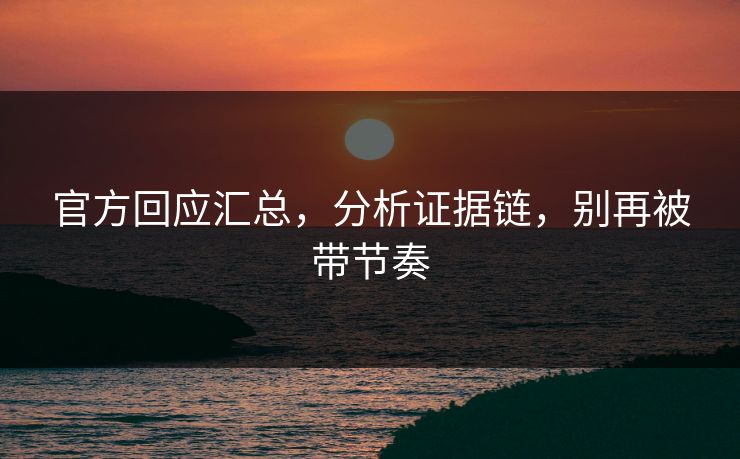 官方回应汇总，分析证据链，别再被带节奏