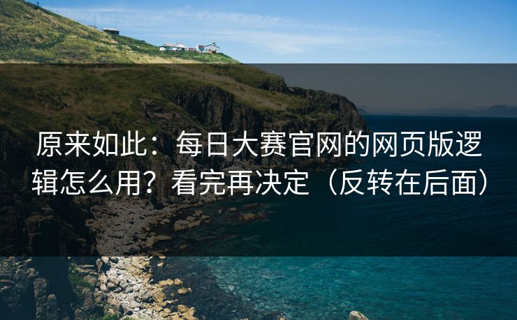 原来如此：每日大赛官网的网页版逻辑怎么用？看完再决定（反转在后面）