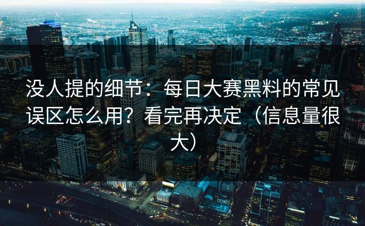 没人提的细节：每日大赛黑料的常见误区怎么用？看完再决定（信息量很大）