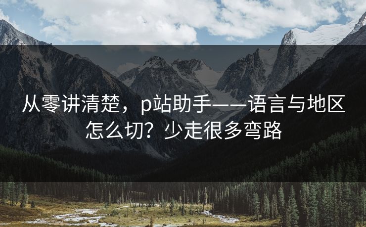 从零讲清楚，p站助手——语言与地区怎么切？少走很多弯路