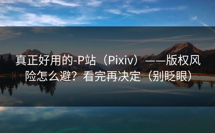 真正好用的-P站（Pixiv）——版权风险怎么避？看完再决定（别眨眼）