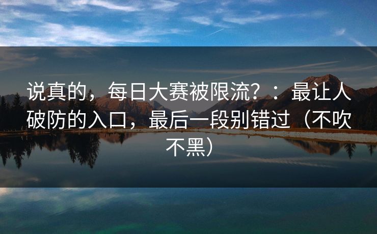 说真的，每日大赛被限流？：最让人破防的入口，最后一段别错过（不吹不黑）