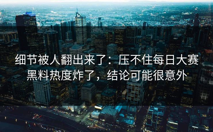 详细阅读:细节被人翻出来了:压不住每日大赛黑料热度炸了,结论可能很意外 细节被人翻出来了:压不住每日大赛黑料热度炸了,结论可能很意外
