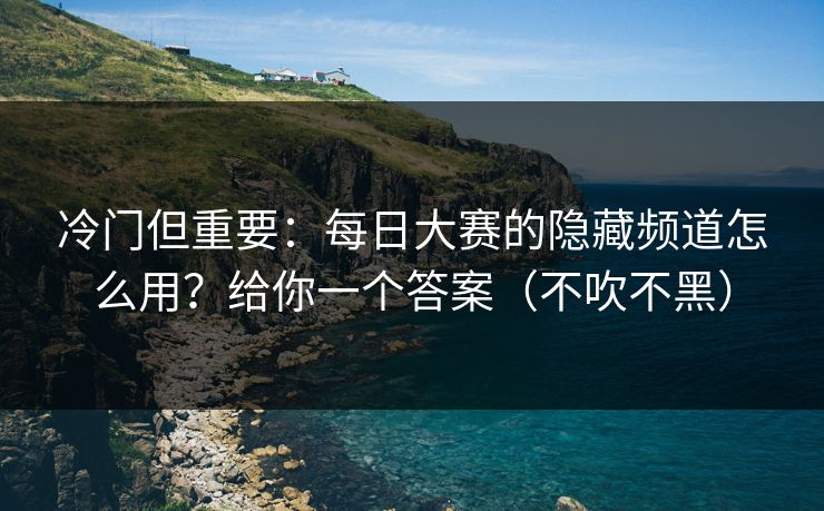 详细阅读:冷门但重要:每日大赛的隐藏频道怎么用?给你一个答案(不吹不黑) 冷门但重要:每日大赛的隐藏频道怎么用?给你一个答案(不吹不黑)