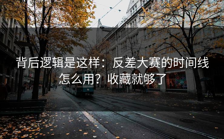 详细阅读:背后逻辑是这样:反差大赛的时间线怎么用?收藏就够了 背后逻辑是这样:反差大赛的时间线怎么用?收藏就够了
